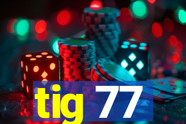 tig 77